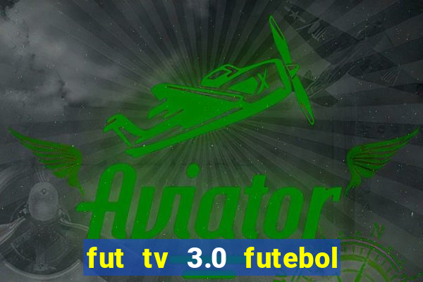 fut tv 3.0 futebol ao vivo